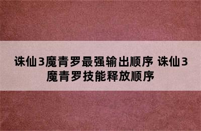 诛仙3魔青罗最强输出顺序 诛仙3魔青罗技能释放顺序